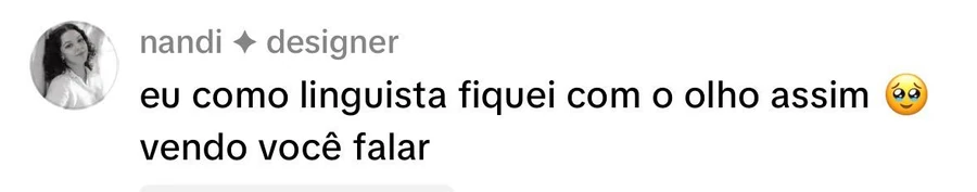 Comentário de nandi, designer: eu como linguista fiquei com o olho assim vendo você falar